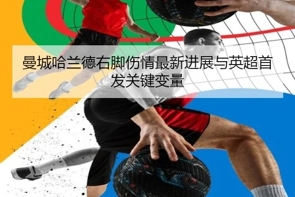 曼城哈兰德右脚伤情最新进展与英超首发关键变量